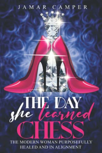 Read The Day She Learned Chess: The Modern Woman Purposefully Healed and In Alignment, written by Jamar Camper