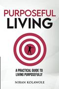 Read Purposeful Living: A Practical Guide to Living Purposefully, written by Niran Kolawole