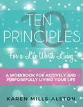 Read Ten Principles for a life Worth Living: A Workbook for Actively and Purposefully Living Your Life, written by Karen Mills-Alston