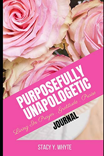 Read Purposefully Unapologetic: Living In Prayer, Gratitude and Praise, written by Stacy Y Whyte