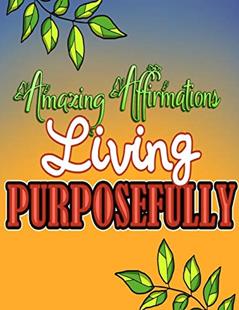 Amazing Affirmations Living Purposefully: Color & Frame Coloring Book - Inspiration: Positive Affirmation Coloring Book for Adults, written by Creative Simple Designs RdB