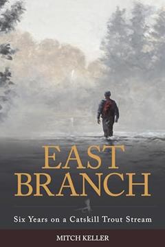 East Branch: Six Years on a Catskill Trout Stream, written by Mitch Keller