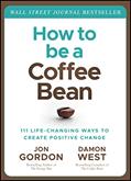 Read How to be a Coffee Bean: 111 Life-Changing Ways to Create Positive Change (Jon Gordon), written by Jon Gordon; Damon West
