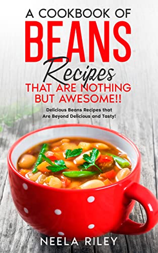 Read A Cookbook of Beans Recipes That are Nothing But Awesome!!: Delicious Beans Recipes that Are Beyond Delicious and Tasty!, written by Neela Riley