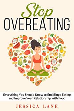 STOP OVEREATING: Everything You Should Know to End Binge Eating and Improve Your Relationship with Food. Learn How to Channel Your Negative Emotions and Control Your Impulsive Eating Habits, written by Jessica Lane