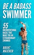 Read Be A Badass Swimmer: 55 Unconventional Hacks That Will Make You An Extraordinary Swimmer, written by Brent Majcher