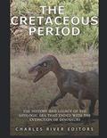 Read The Cretaceous Period: The History and Legacy of the Geologic Era that Ended with the Extinction of Dinosaurs, written by Charles River Editors