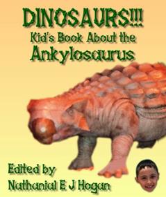 DINOSAURS!!! Kid's Book About the Ankylosaurus from the Cretaceous Period. (Awesome Facts & Pictures for Kids about Dinosaurs 8), written by Nathanial E J Hogan