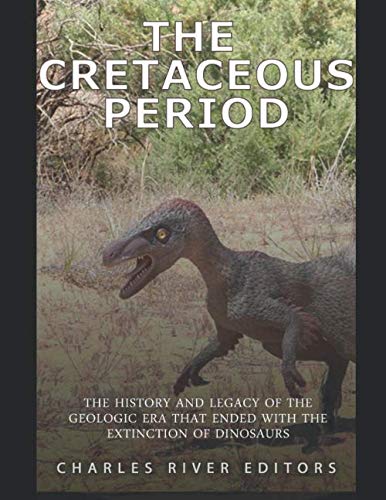 Read The Cretaceous Period: The History and Legacy of the Geologic Era that Ended with the Extinction of Dinosaurs, written by Charles River Editors Read The Cretaceous Period: The History and Legacy of the Geologic Era that Ended with the Extinction of Dinosaurs, written by Charles River Editors