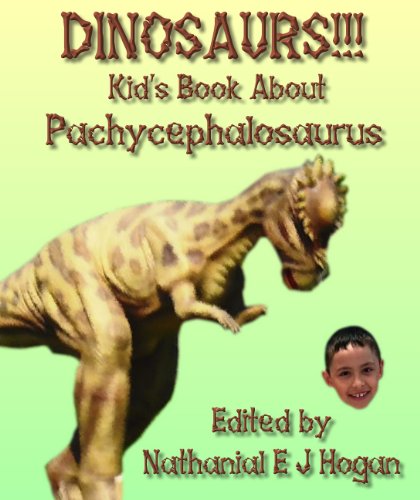 Read DINOSAURS!!! Kid's Book About Pachycephalosaurus from the Late Cretaceous Period (Awesome Facts & Pictures for Kids about Dinosaurs 10), written by Nathanial E J Hogan Read DINOSAURS!!! Kid's Book About Pachycephalosaurus from the Late Cretaceous Period (Awesome Facts & Pictures for Kids about Dinosaurs 10), written by Nathanial E J Hogan