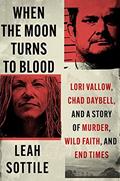 Read When the Moon Turns to Blood: Lori Vallow, Chad Daybell, and a Story of Murder, Wild Faith, and End Times, written by Leah Sottile