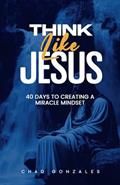 Read Think Like Jesus: 40 Days to Creating a Miracle Mindset, written by Chad Gonzales