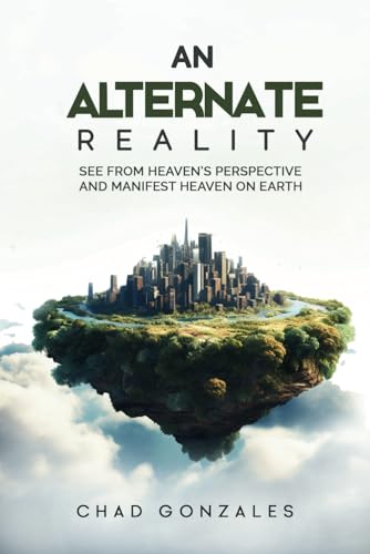 Read An Alternate Reality: See From Heaven's Perspective So You Manifest Heaven On Earth, written by Chad Gonzales