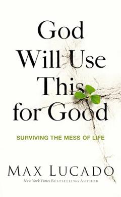 God Will Use This for Good: Surviving the Mess of Life, written by Max Lucado