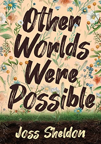 Read Other Worlds Were Possible, written by Joss Sheldon Read Other Worlds Were Possible, written by Joss Sheldon