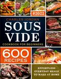 Read Sous Vide Cookbook for Beginners 600 Recipes: Effortless Everyday Meals to Make at Home, written by Charles Jordan