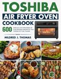 Read Toshiba Air Fryer Oven Cookbook: 600 Delicious and Affordable Air Fryer Recipes tailored for Your Toshiba Air Fryer Toaster Oven, written by Mildred J. Thomas