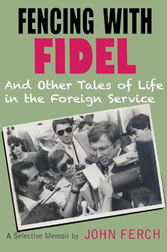 Read Fencing with Fidel and Other Tales of Life in the Foreign Service: A Selective M, written by John Ferch