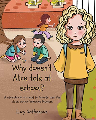 Read Why doesn't Alice talk at school?: A storybook to read to friends and the class about Selective Mutism, written by Lucy Nathanson