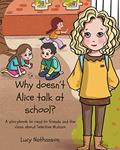 Read Why doesn't Alice talk at school?: A storybook to read to friends and the class about Selective Mutism, written by Lucy Nathanson