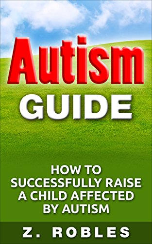 Read Autism Guide: How to Successfully Raise A Child Affective by Autism, written by Zoilo Robles
