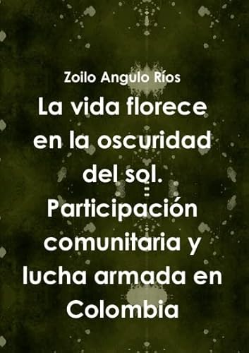 Read La vida florece en la oscuridad del sol. Participaci-n comunitaria y lucha armada en Colombia, written by Zoilo Angulo R'os