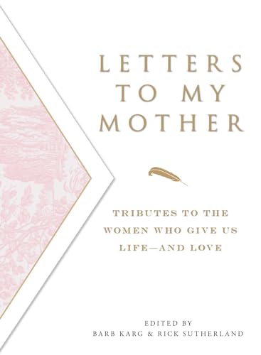 Read Letters To My Mother: Tributes to the Women Who Give Us Life--and Love, written by Barb Karg