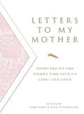 Read Letters To My Mother: Tributes to the Women Who Give Us Life--and Love, written by Barb Karg