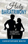 Read Holy Bariatrimony: How HER surgery...Changed HIS life...And THEIR marriage, written by Christopher White Read Holy Bariatrimony: How HER surgery...Changed HIS life...And THEIR marriage, written by Christopher White