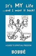 Read It's MY Life...and I want it back!: A Guide to Spiritual Freedom, written by Bobbé