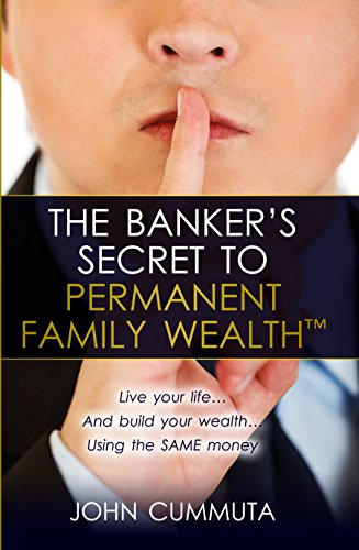 Read The Banker's Secret to Permanent Family Wealth: Live your life...And build your wealth...Using the SAME money, written by John Cummuta
