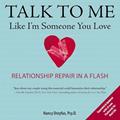 Read Talk to Me Like I'm Someone You Love, revised edition: Relationship Repair in a Flash, written by Nancy Dreyfus