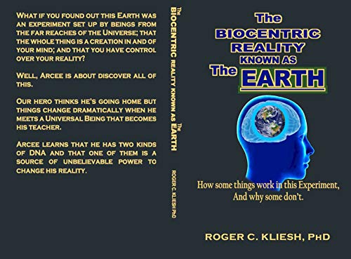 Read The Biocentric Reality Known As The Earth: How some things work In this Experiment, And why some don't., written by Roger Kliesh PhD