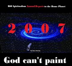 God Can't Paint: Volume 1: 2007 - BiO Spiritualism Annual Reports to the Home Planet, written by Gary Deering