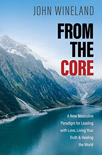 Read From the Core: A New Masculine Paradigm for Leading with Love, Living Your Truth, and Healing the World, written by John Wineland Read From the Core: A New Masculine Paradigm for Leading with Love, Living Your Truth, and Healing the World, written by John Wineland