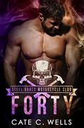 Read Forty: A Steel Bones Motorcycle Club Romance, written by Cate C. Wells