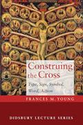 Read Construing the Cross: Type, Sign, Symbol, Word, Action (Didsbury Lectures), written by Frances M Young
