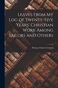 Read Leaves From my Log of Twenty-five Years' Christian Work Among Sailors and Others, written by Thomas Charles Garland Read Leaves From my Log of Twenty-five Years' Christian Work Among Sailors and Others, written by Thomas Charles Garland