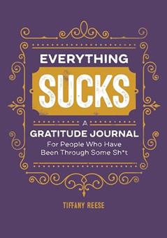 Everything Sucks: A Gratitude Journal For People Who Have Been Through Some Sh*t, written by Tiffany Reese