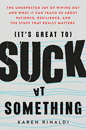 Read It's Great to Suck at Something: The Unexpected Joy of Wiping Out and What It Can Teach Us About Patience, Resilience, and the Stuff that Really Matters, written by Karen Rinaldi Read It's Great to Suck at Something: The Unexpected Joy of Wiping Out and What It Can Teach Us About Patience, Resilience, and the Stuff that Really Matters, written by Karen Rinaldi