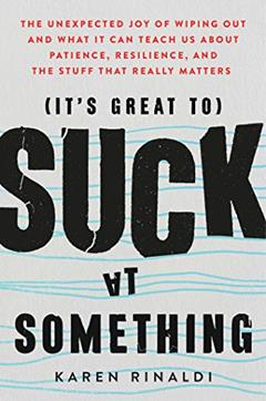 It's Great to Suck at Something: The Unexpected Joy of Wiping Out and What It Can Teach Us About Patience, Resilience, and the Stuff that Really Matters, written by Karen Rinaldi