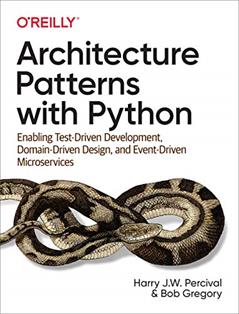 Architecture Patterns with Python: Enabling Test-Driven Development, Domain-Driven Design, and Event-Driven Microservices, written by Harry Percival; Bob Gregory
