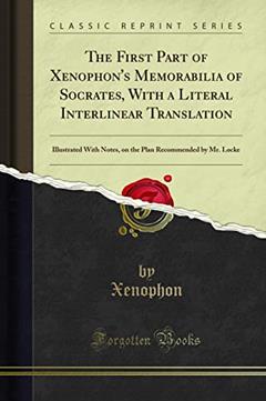 The First Part of Xenophon's Memorabilia of Socrates, With a Literal Interlinear Translation: Illustrated With Notes, on the Plan Recommended by Mr. Locke (Classic Reprint), written by Xenophon
