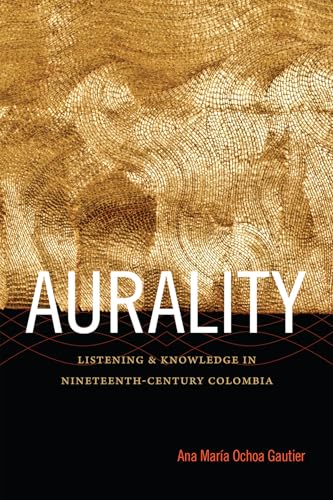 Read Aurality: Listening and Knowledge in Nineteenth-Century Colombia (Sign, Storage, Transmission), written by Ana María Ochoa Gautier
