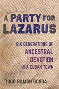 Read Party for Lazarus: Six Generations of Ancestral Devotion in a Cuban Town, written by Todd Ramón Ochoa Read Party for Lazarus: Six Generations of Ancestral Devotion in a Cuban Town, written by Todd Ramón Ochoa