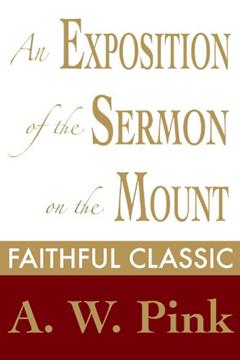 An Exposition of the Sermon on the Mount (Arthur Pink Collection Book 22), written by Arthur W. Pink