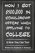 Read How I Got $500,000 in Scholarship Offers When Applying to College: & How You Can Too!, written by Ms. Kimberly Denise Bowman