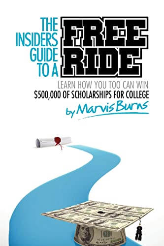 Read The Insiders Guide to a Free Ride: Winning $500,000 of scholarships for college was easy, learn how, written by Mr. Marvis Burns