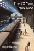 Read The Seventy Year Train Ride: 500,000 Miles by Rail, written by Frank Heppner