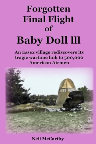 Read Forgotten Final Flight of Baby Doll lll: An Essex village rediscovers its tragic wartime link to 500,000 American Airmen, written by Neil McCarthy